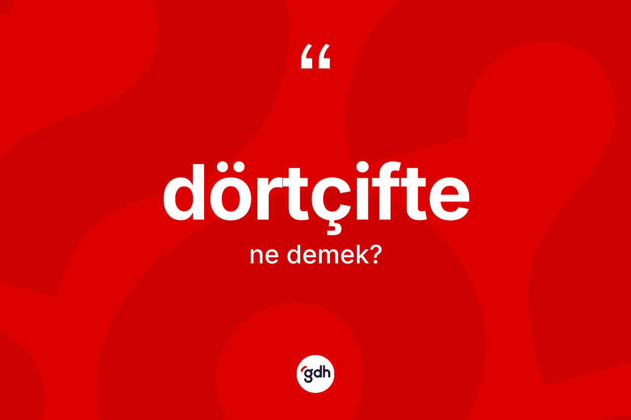 Dörtçifte kelimesinin tanımı nedir? Dörtçiftenin sözlükteki anlamı nedir?