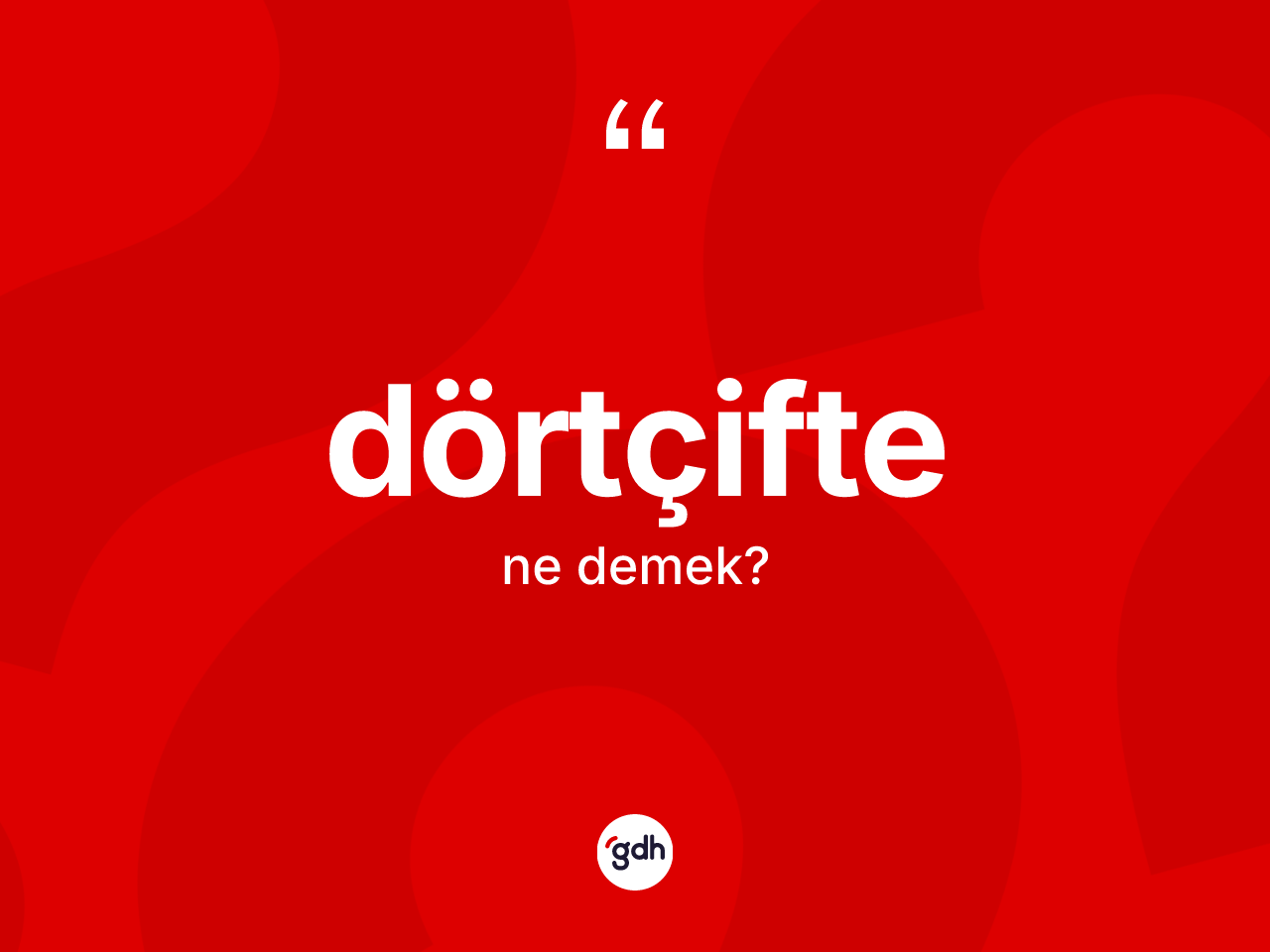 Dörtçifte kelimesinin tanımı nedir? Dörtçiftenin sözlükteki anlamı nedir?