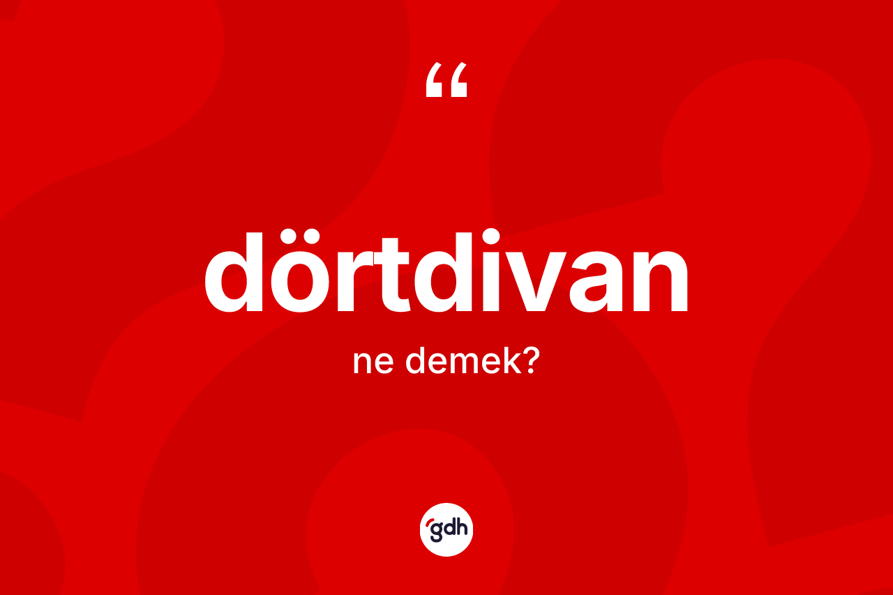 Dörtdivan kelimesi ne demek? Dörtdivan kelimesinin TDK anlamı nedir?