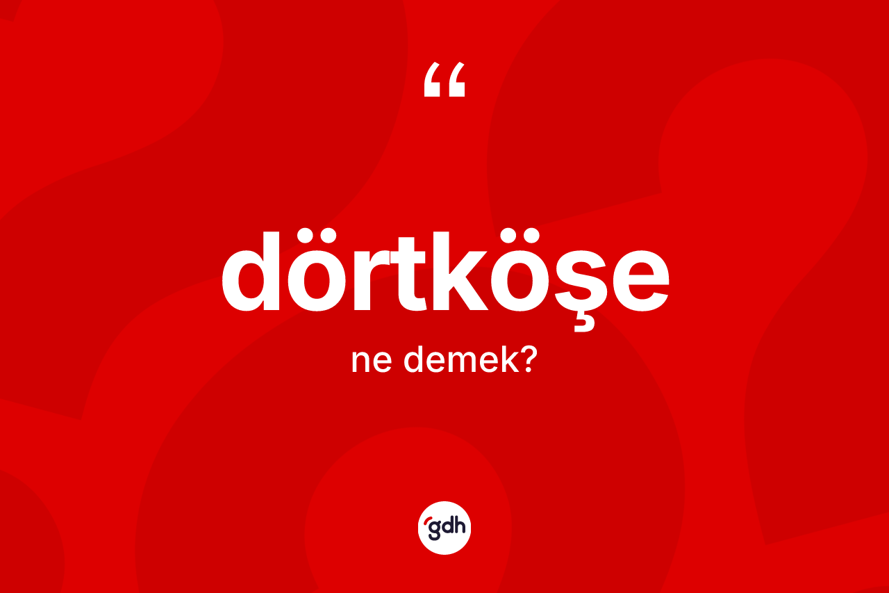 Dörtköşe kelimesinin sözlükteki tanımı nedir? Dörtköşenin kısaca tanımı nedir?