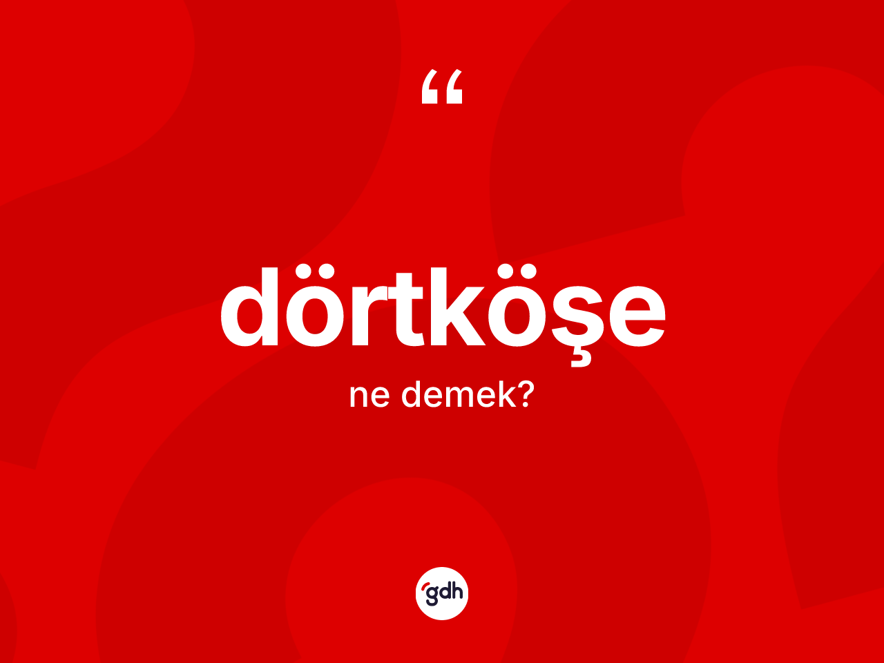 Dörtköşe kelimesinin sözlükteki tanımı nedir? Dörtköşenin kısaca tanımı nedir?