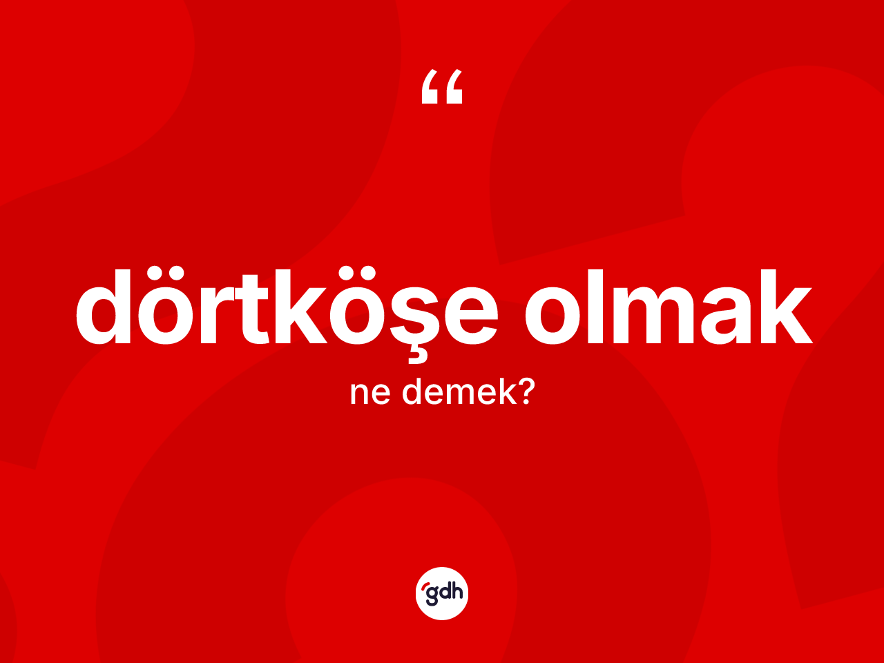 Dörtköşe olmak ifadesinin kısaca tanımı nedir? Dörtköşe olmak ifadesi nerede kullanılır?