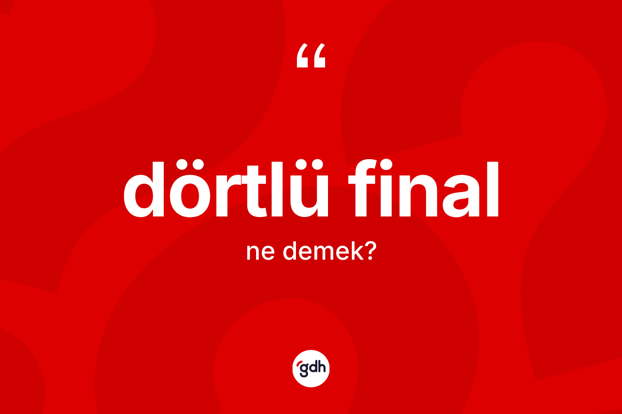 Dörtlü final kelimesinin tanımı nedir? Dörtlü finalın TDK'ya göre anlamı nedir?