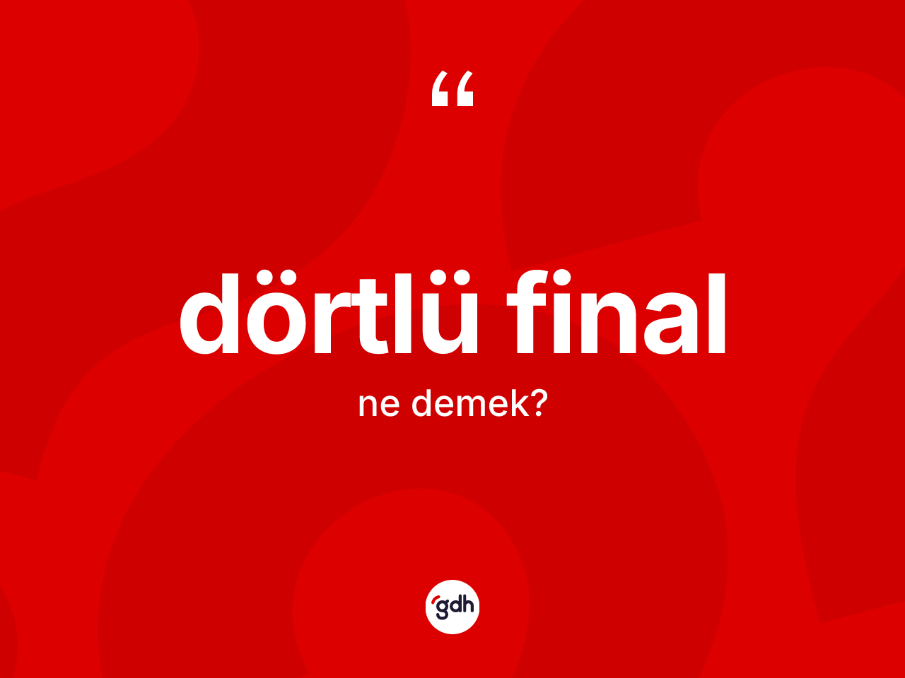 Dörtlü final kelimesinin tanımı nedir? Dörtlü finalın TDK'ya göre anlamı nedir?