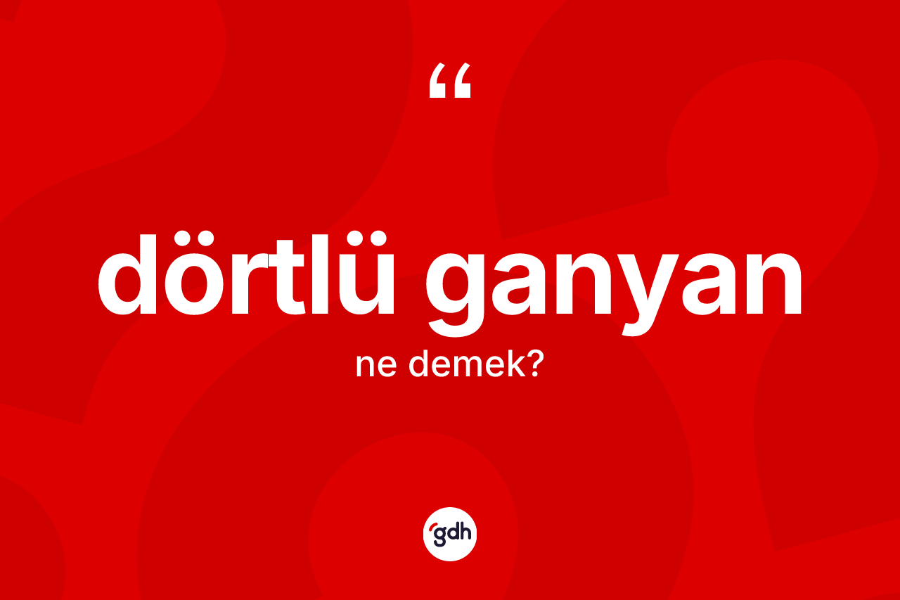 Dörtlü ganyan kelimesinin sözlükteki tanımı nedir?