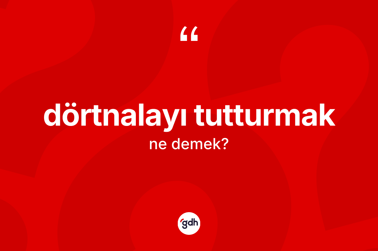 Dörtnalayı tutturmak ifadesinin sözlükteki anlamı nedir?
