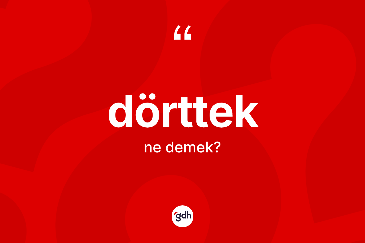 Dörttek ne demek? Dörtteğin TDK'ya göre anlamı nedir?