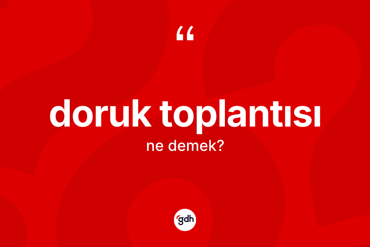 Doruk toplantısı kelimesinin sözlükteki tanımı nedir? Doruk toplantısının TDK'ya göre anlamı nedir?