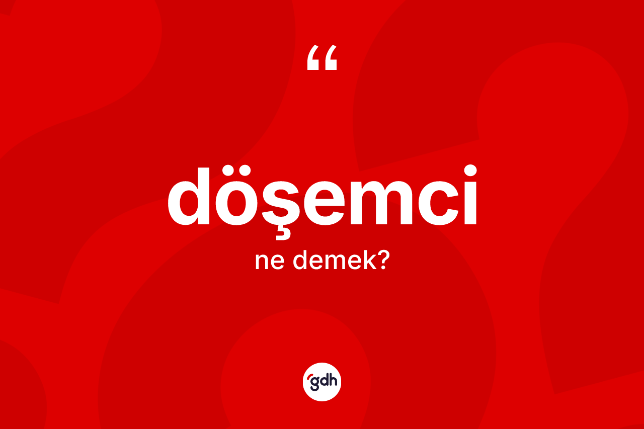 Döşemci kelimesi nedir? Döşemcinin TDK'ya göre anlamı nedir?