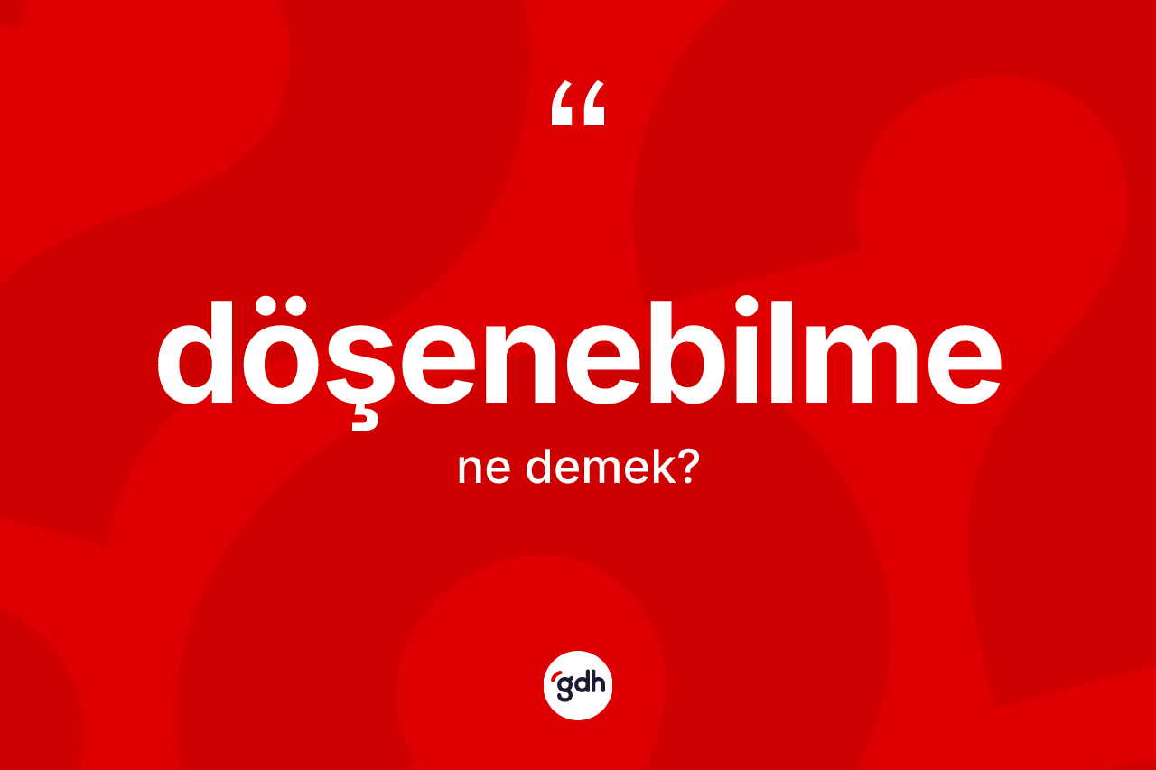 Döşenebilme kelimesinin tanımı nedir? Döşenebilme kelimesinin kaç farklı anlamı var?
