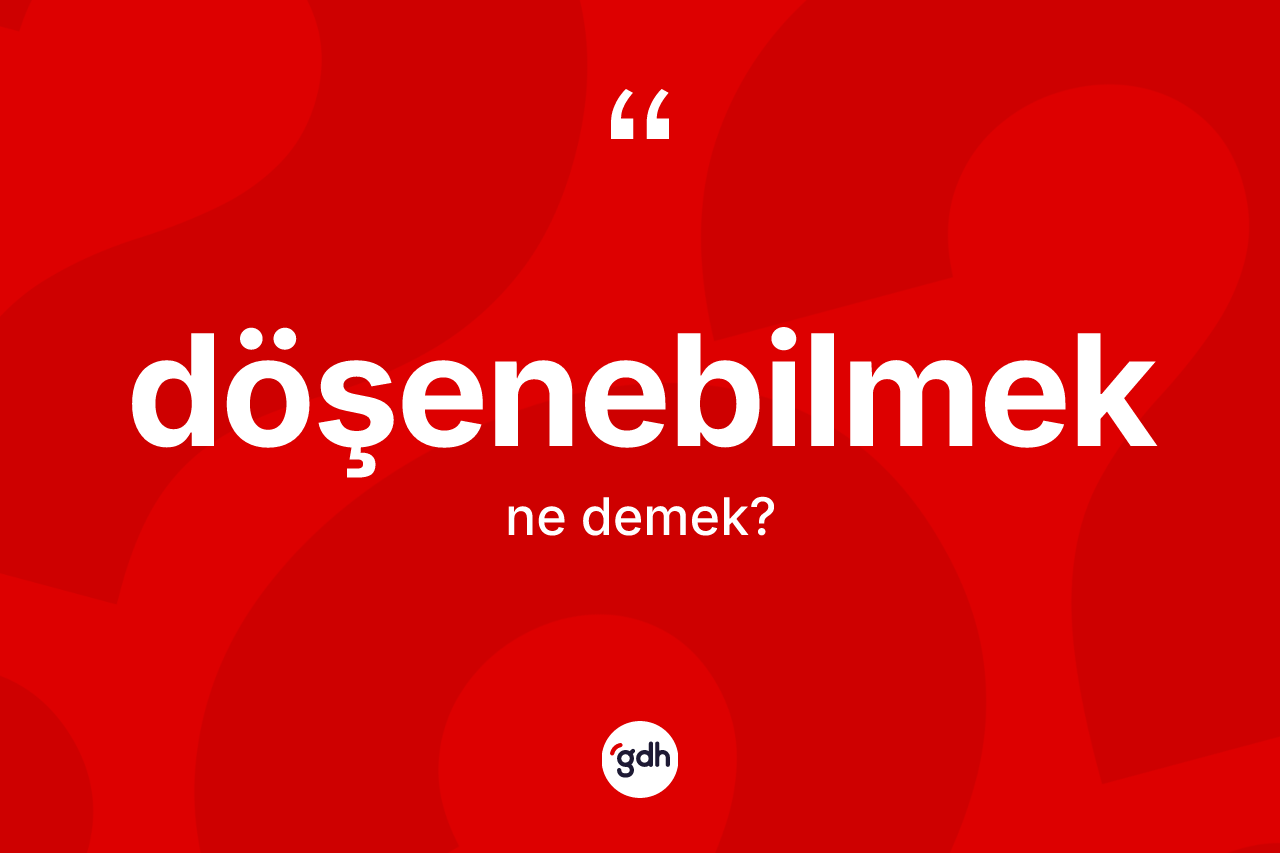Döşenebilmek kelimesi ne anlama gelir? Döşenebilmek kelimesinin TDK'ya göre açıklaması nedir?
