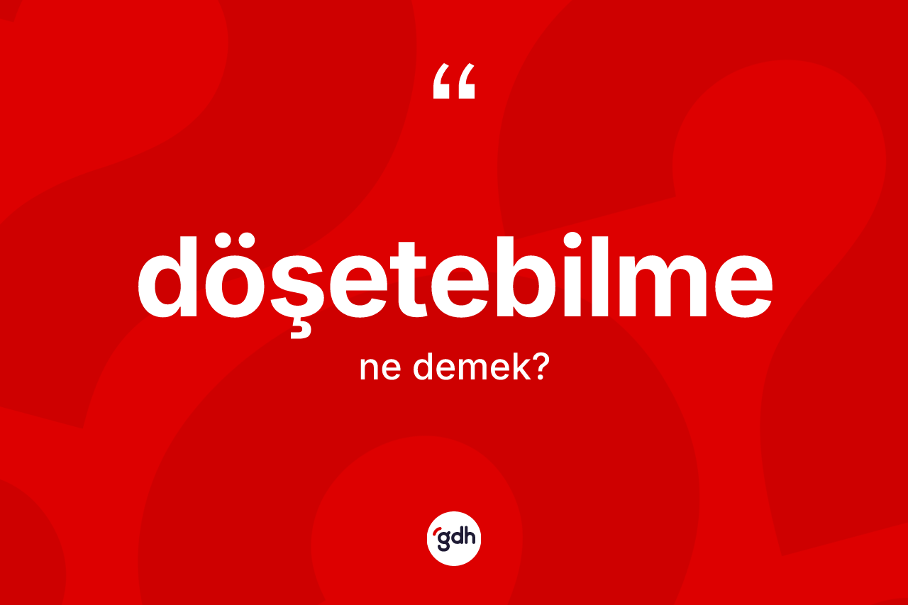 Döşetebilme ne demek?