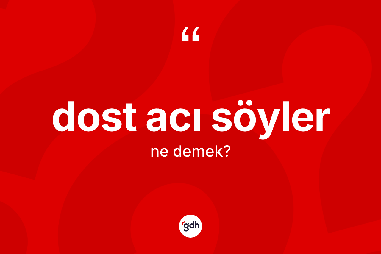 Dost acı söyler ifadesinin sözlükteki anlamı nedir? Dost acı söyler sözü hangi durumlarda kullanılır?