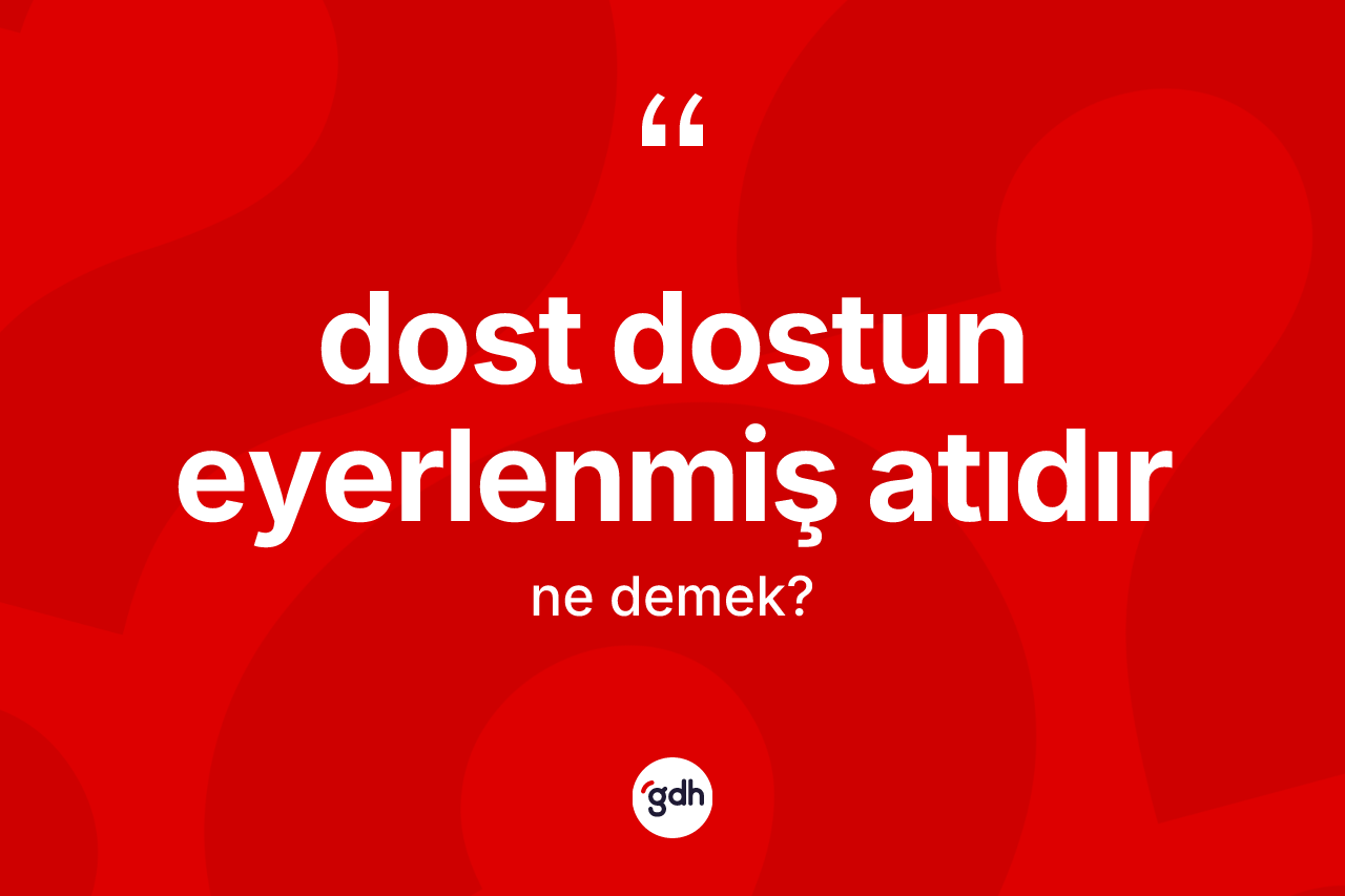Dost dostun eyerlenmiş atıdır nedir?