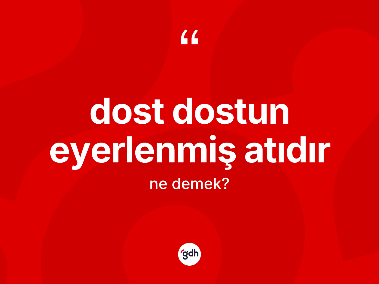 Dost dostun eyerlenmiş atıdır nedir? Dost dostun eyerlenmiş atıdır ifadesi nasıl kullanılır?