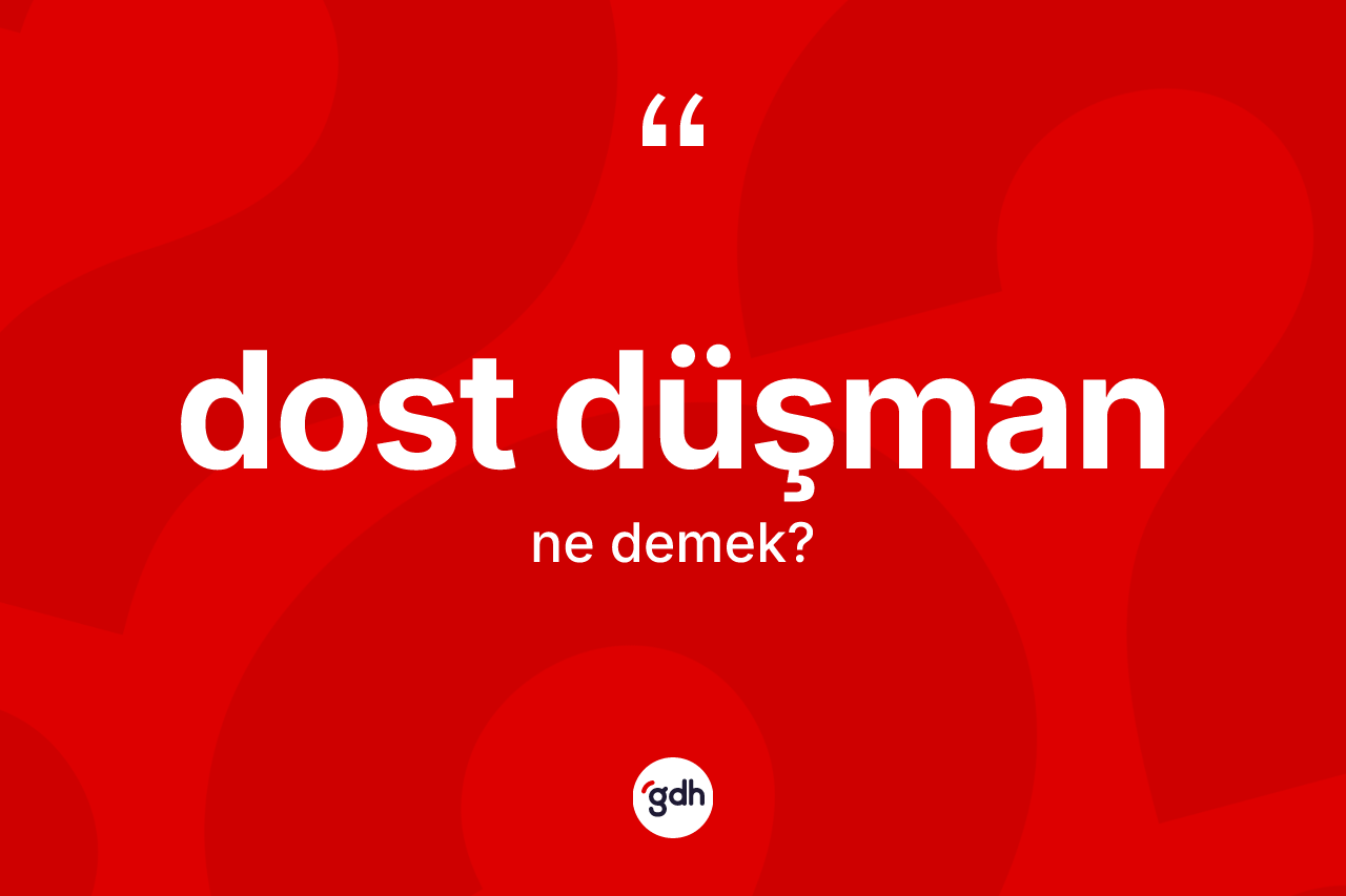 Dost düşman kelimesinin sözlükteki tanımı nedir? Dost düşman kelimesinin kaç farklı anlamı var?