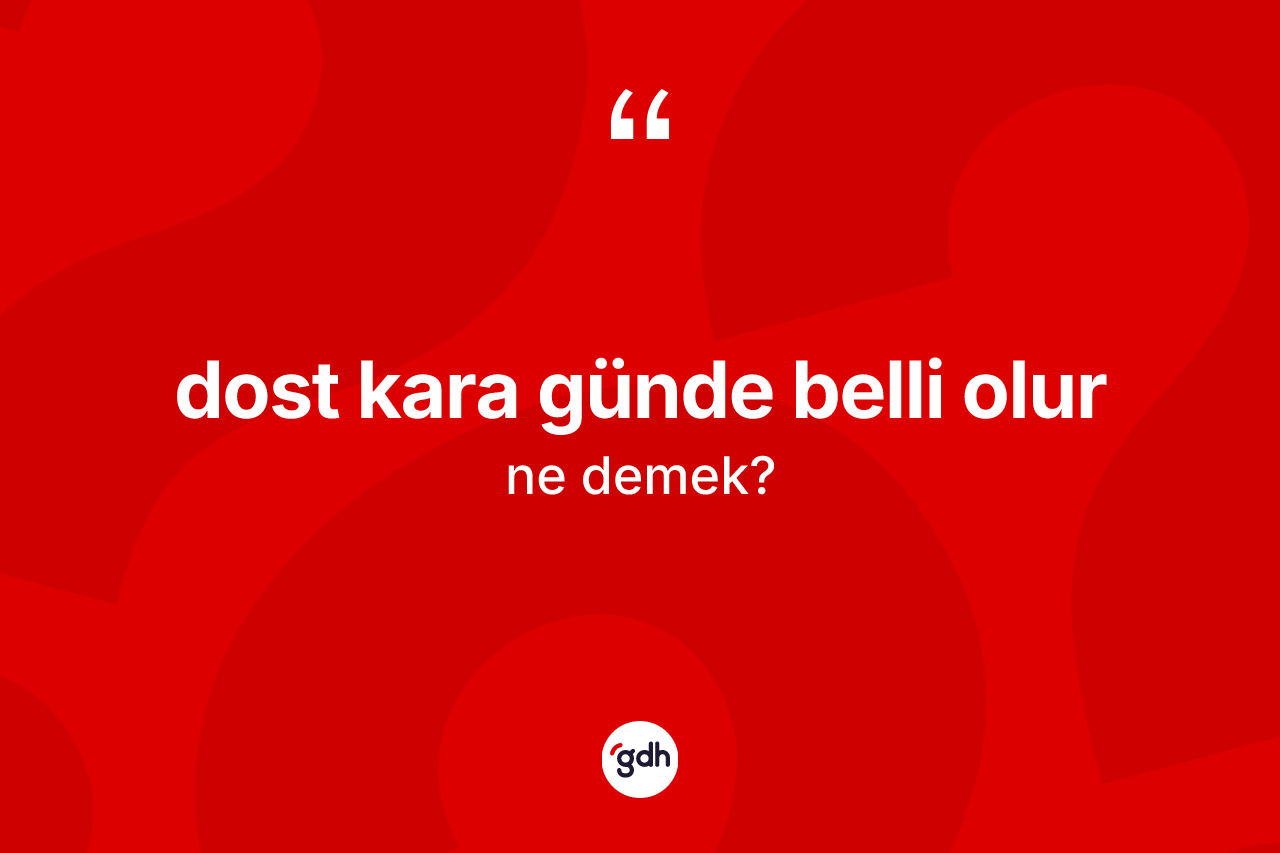 Dost kara günde belli olur ne demek?