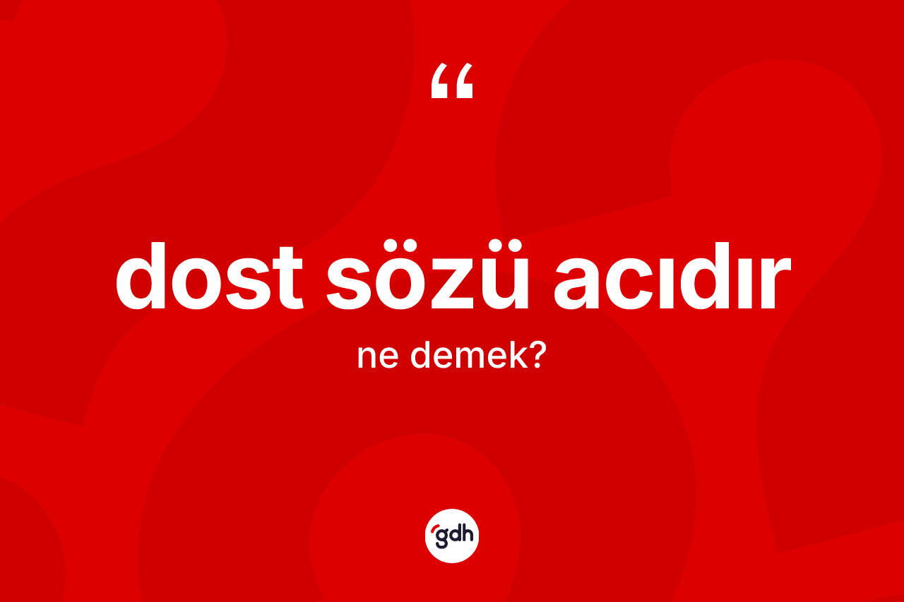 Dost sözü acıdır ifadesinin anlamı nedir?