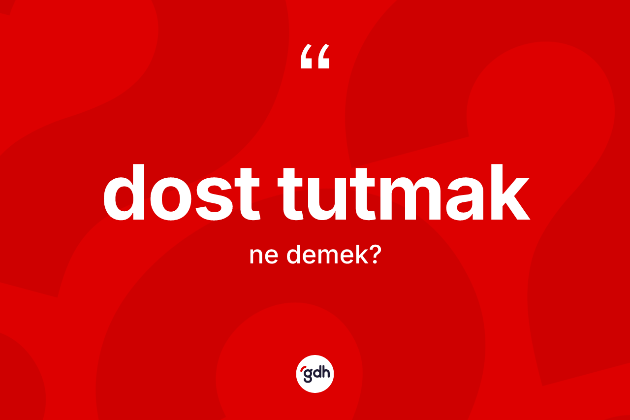 Dost tutmak ifadesinin kısaca anlamı nedir?