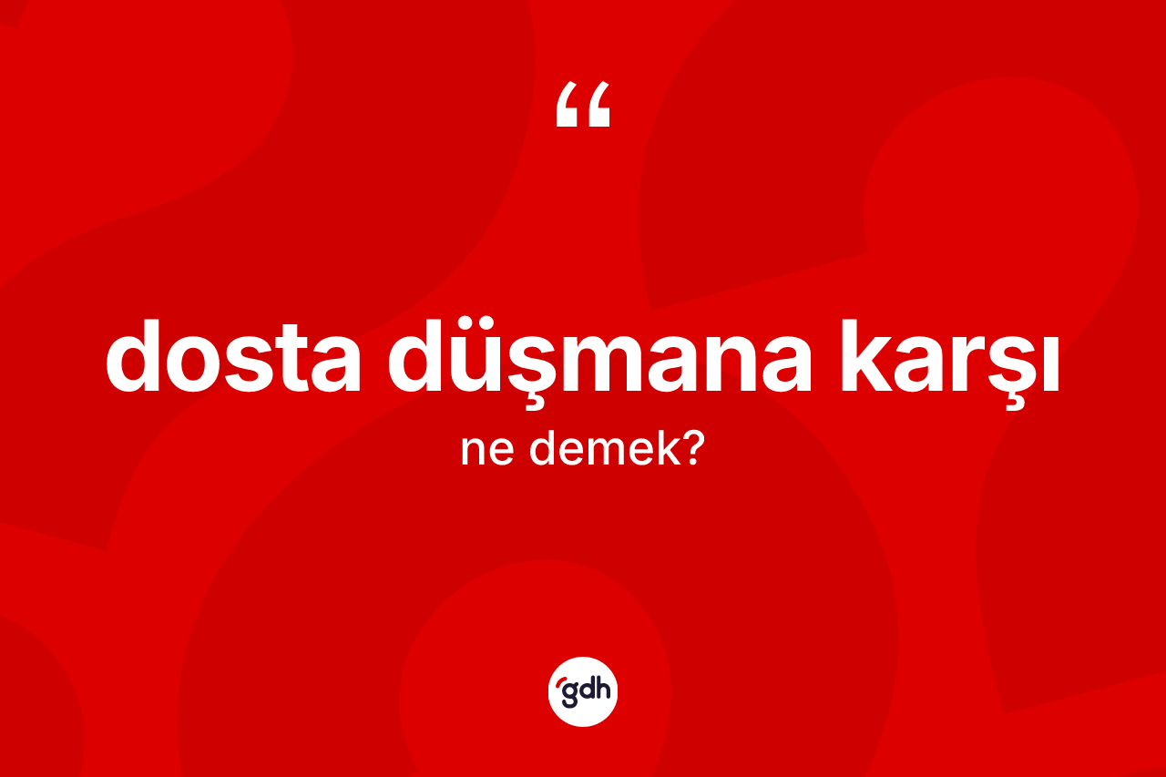 Dosta düşmana karşı ifadesinin anlamı nedir? Dosta düşmana karşı sözünün TDK açıklaması nedir?