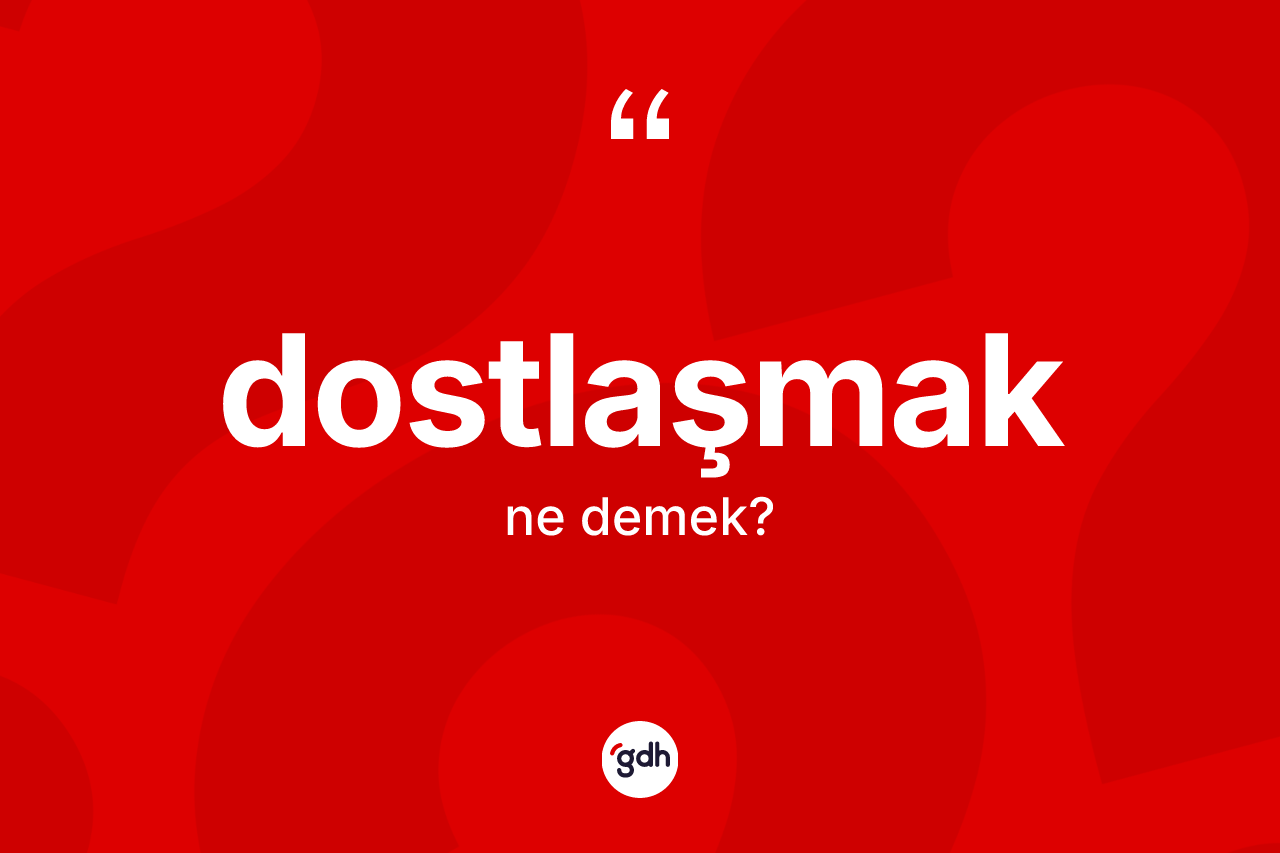 Dostlaşmak ne anlama gelir? Dostlaşmağın halk arasındaki kullanımı nasıldır?