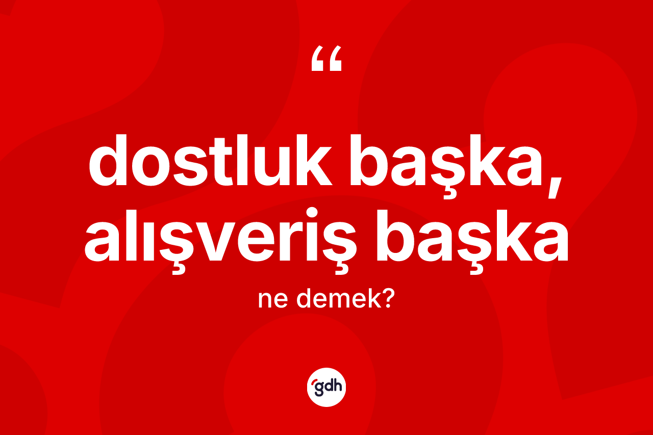 Dostluk başka, alışveriş başka ne demek?