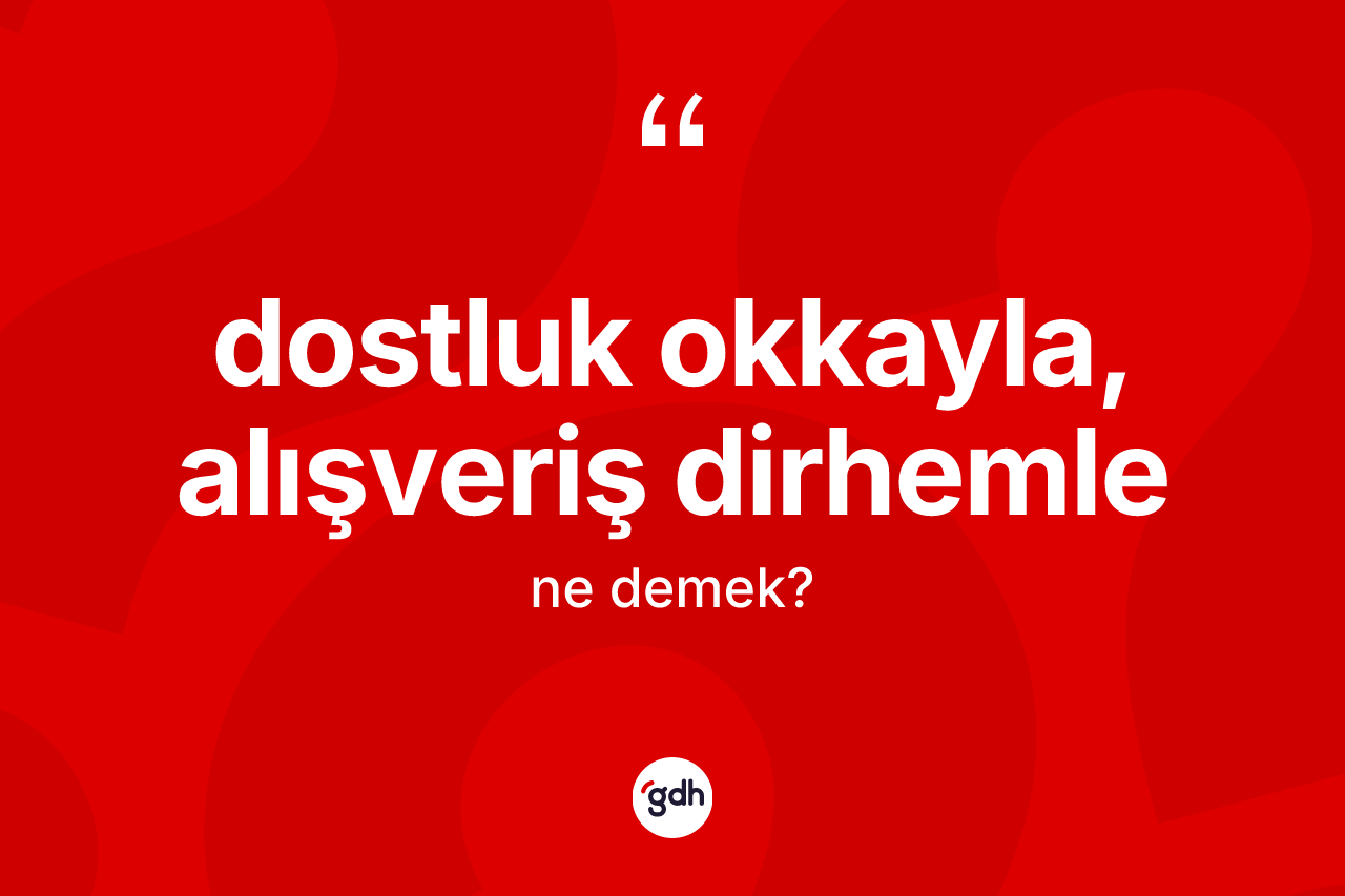 Dostluk okkayla, alışveriş dirhemle nedir? Dostluk okkayla, alışveriş dirhemle ifadesi hangi durumlarda kullanılır?