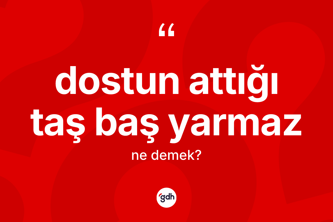 Dostun attığı taş baş yarmaz ifadesinin kısaca anlamı nedir? Dostun attığı taş baş yarmaz ifadesi hangi durumlarda kullanılır