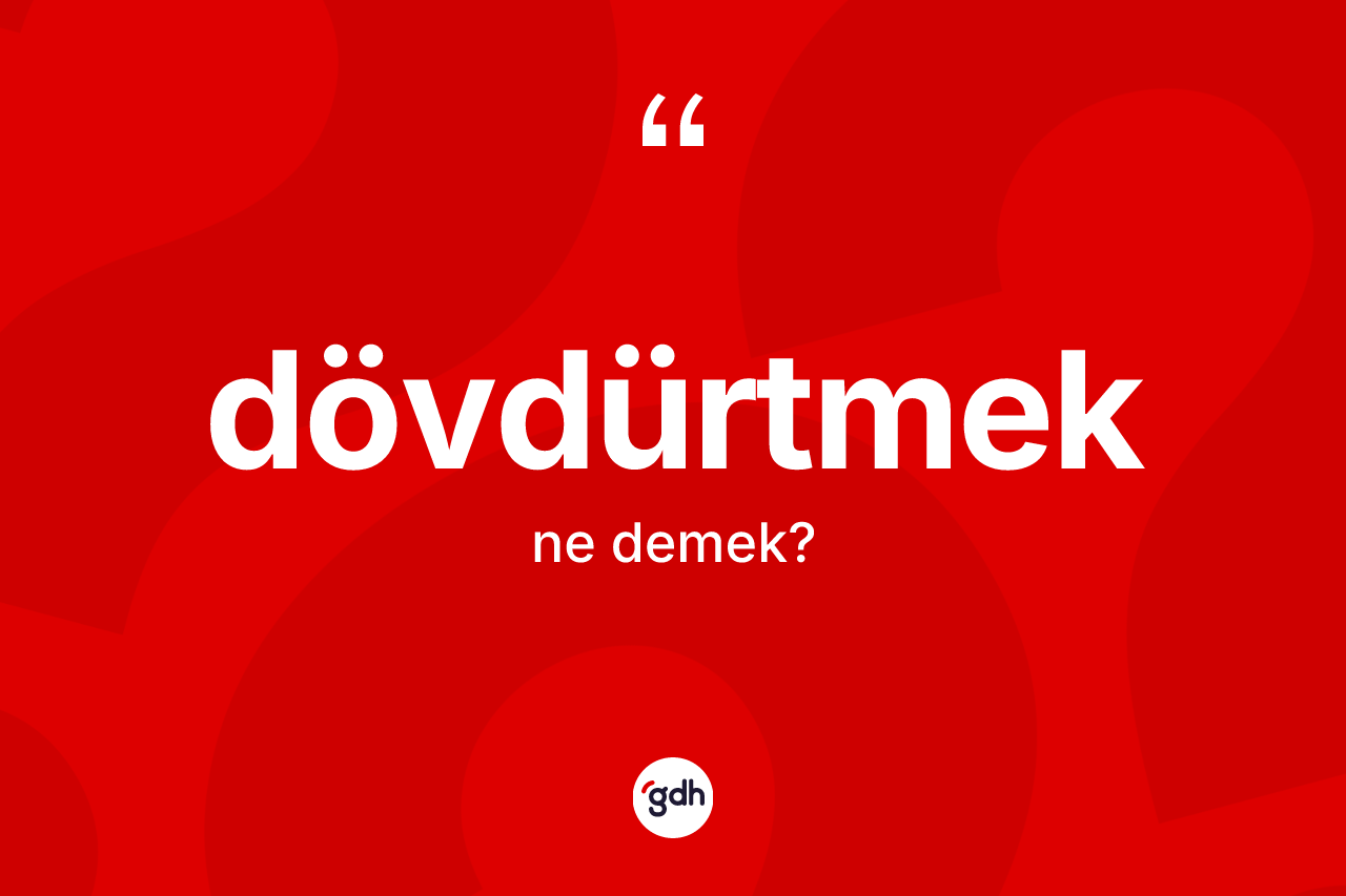 Dövdürtmek kelimesinin anlamı nedir? Dövdürtmeğin TDK'ya göre anlamı nedir?
