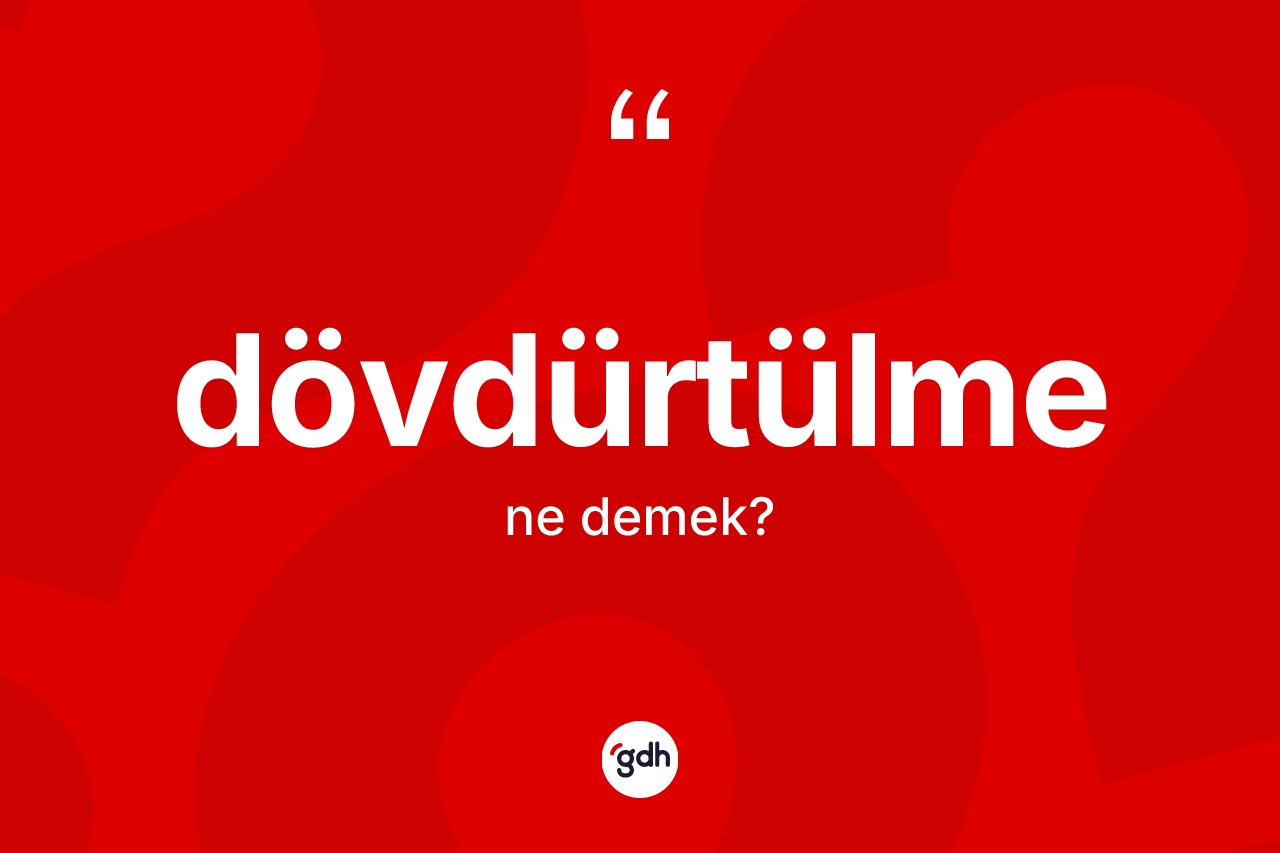 Dövdürtülme kelimesi ne demek? Dövdürtülmenin sözlükteki anlamı nedir?