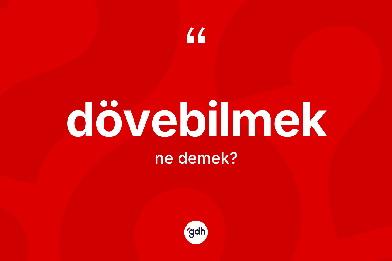 Dövebilmek kelimesinin anlamı nedir? Dövebilmeğin kısaca tanımı nedir?