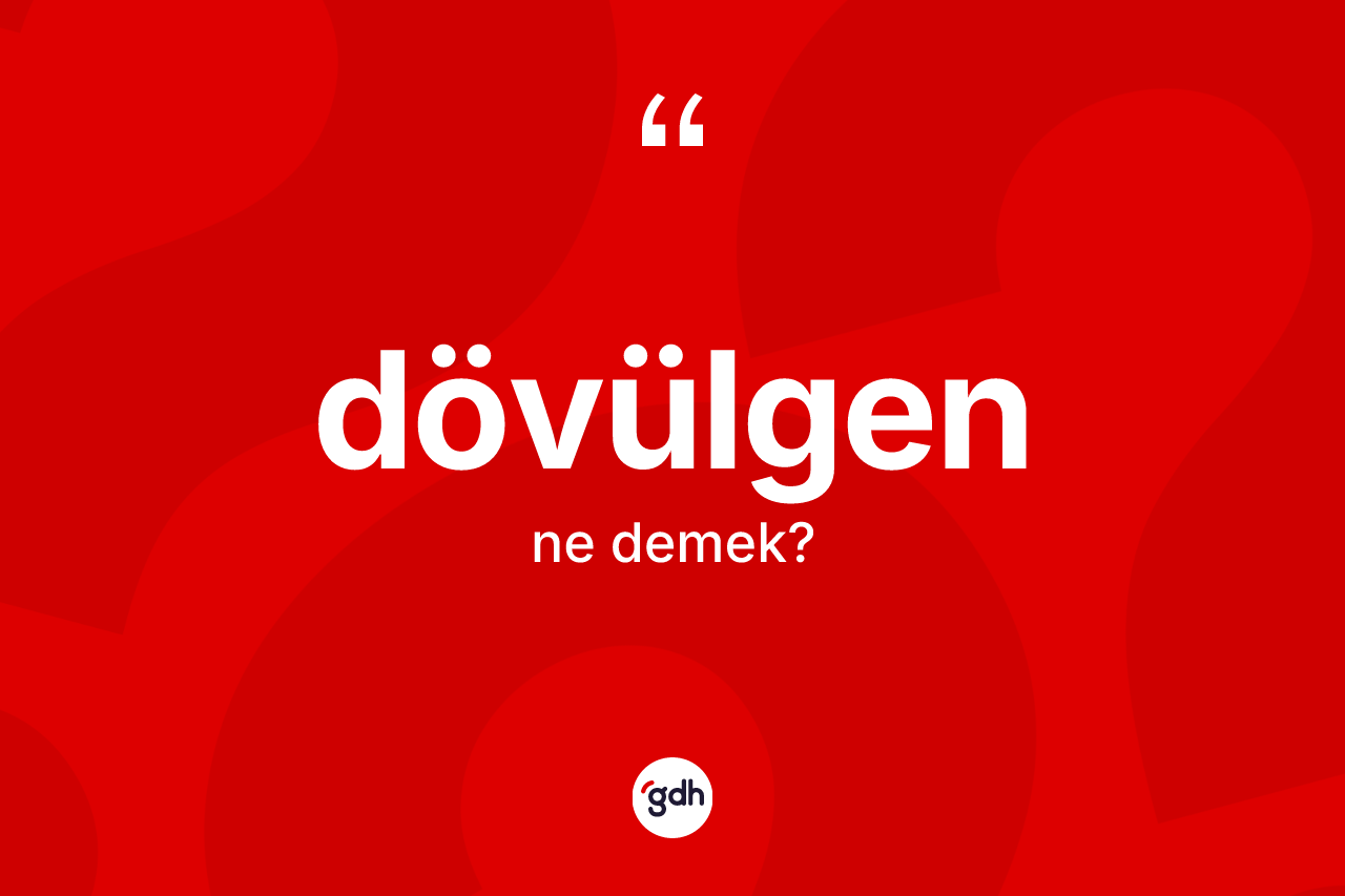 Dövülgen kelimesinin anlamı nedir? Dövülgenin kısaca tanımı nedir?