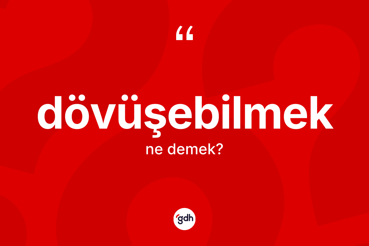 Dövüşebilmek nedir? Dövüşebilmeğin sözlükteki anlamı nedir?