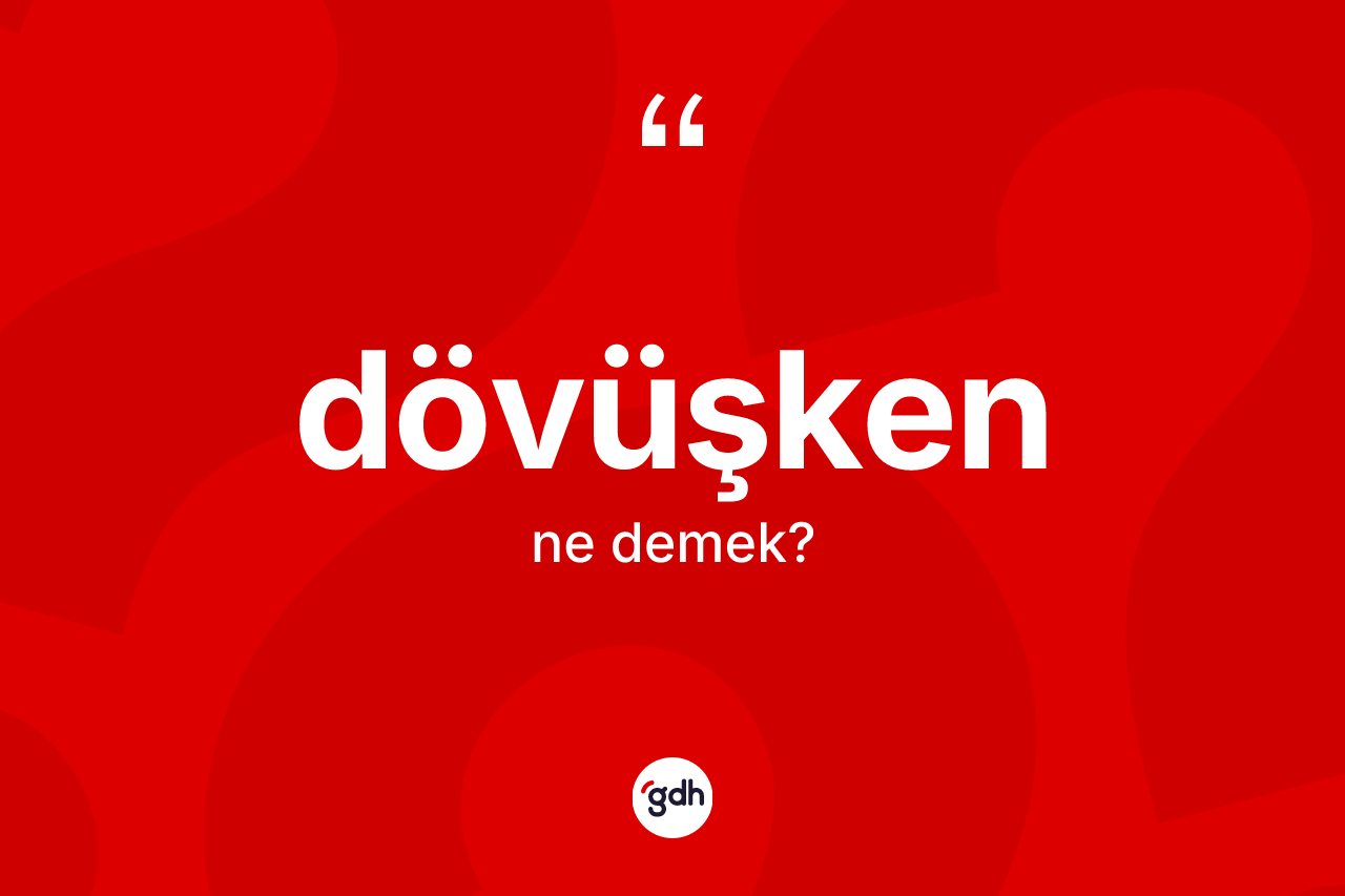 Dövüşken kelimesinin anlamı nedir? Dövüşken kelimesinin kaç farklı anlamı var?
