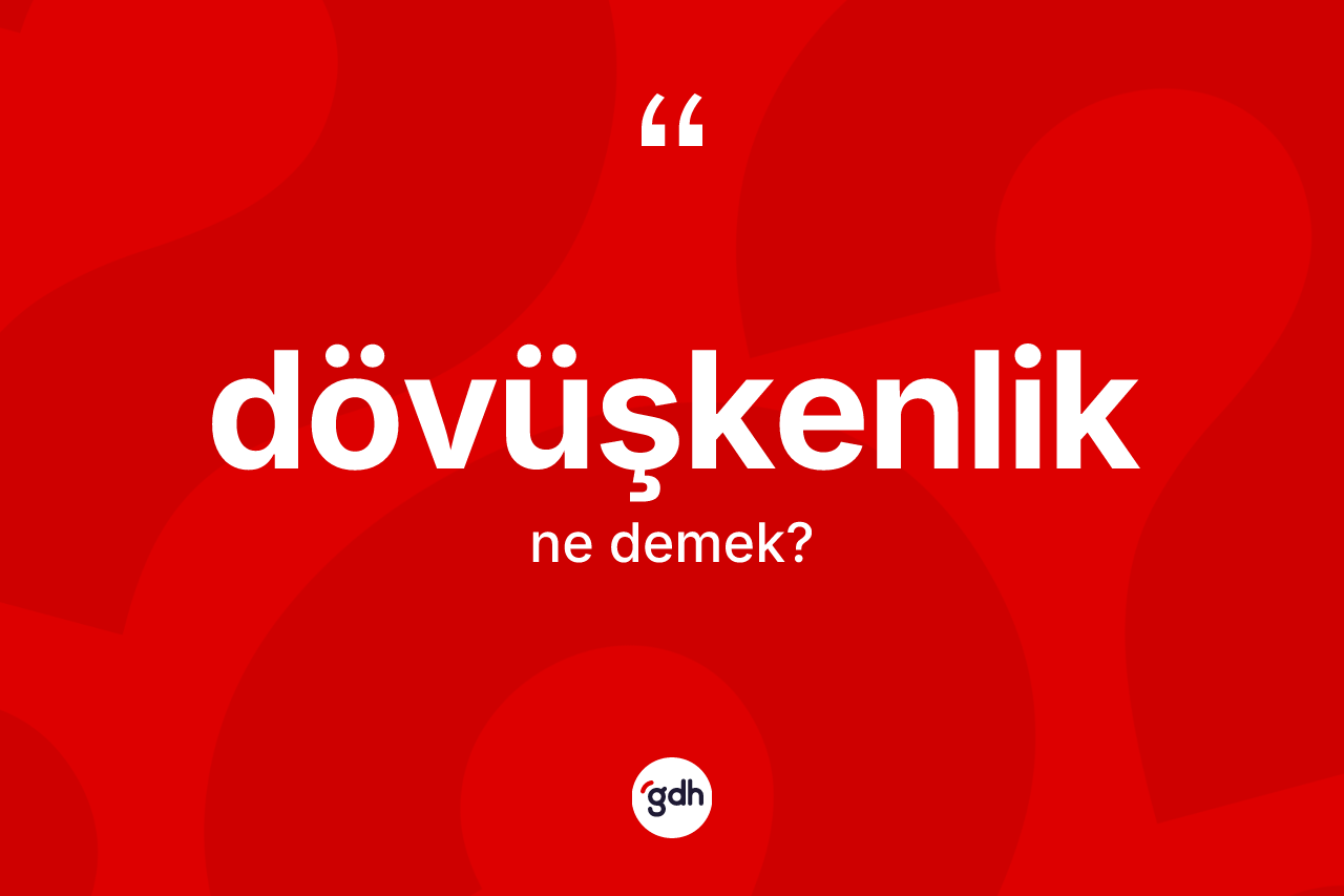 Dövüşkenlik ne demek?