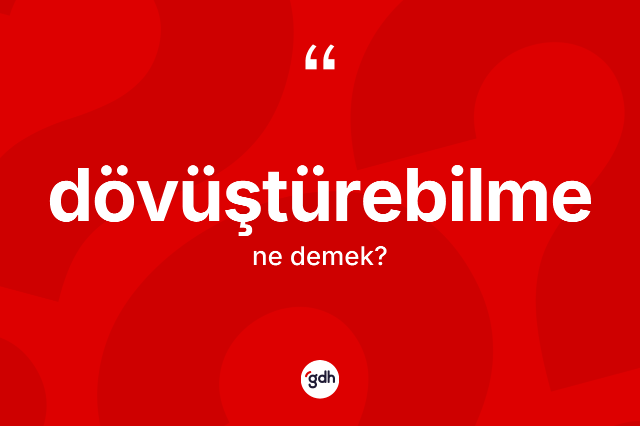 Dövüştürebilme nedir? Dövüştürebilme kelimesinin TDK anlamı nedir?