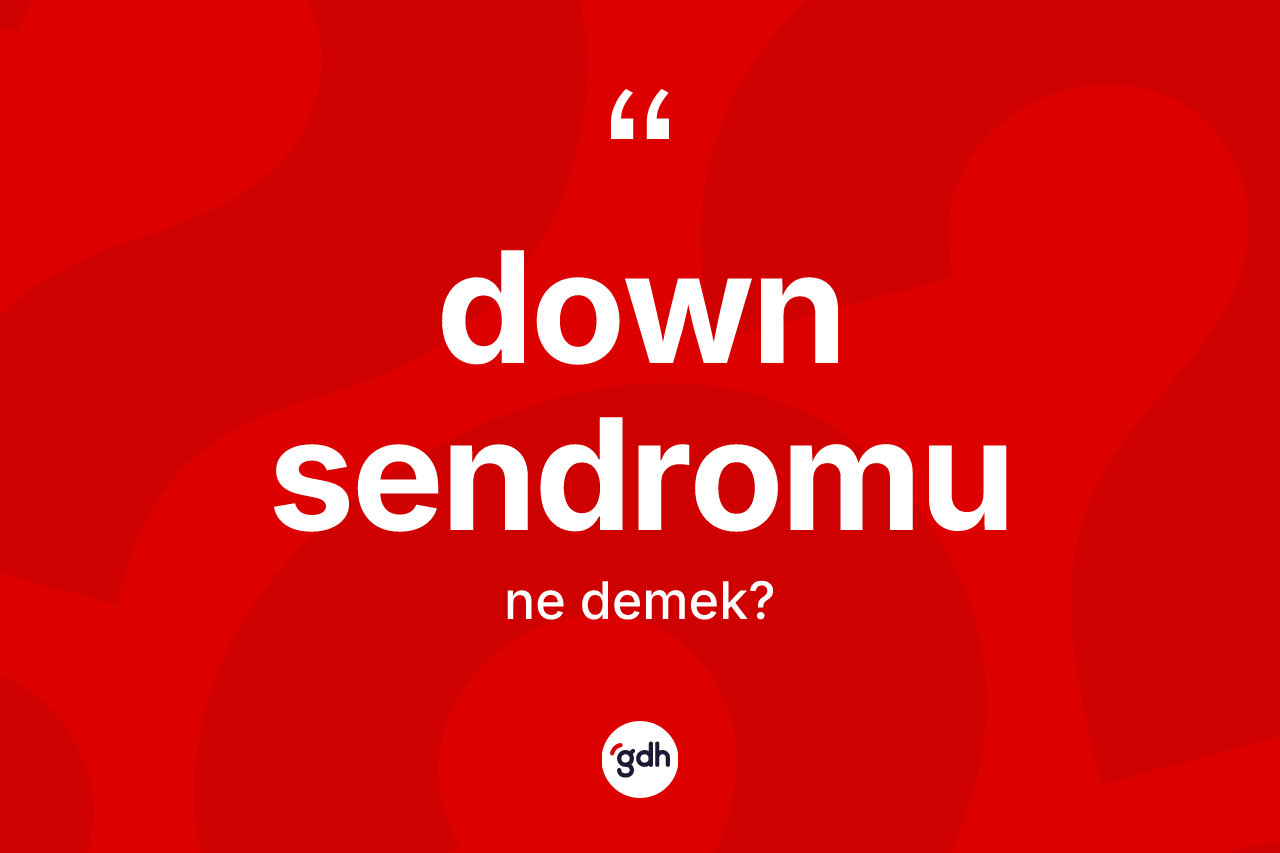 Down sendromu ne demek? Down sendromu kelimesinin kaç farklı anlamı var?