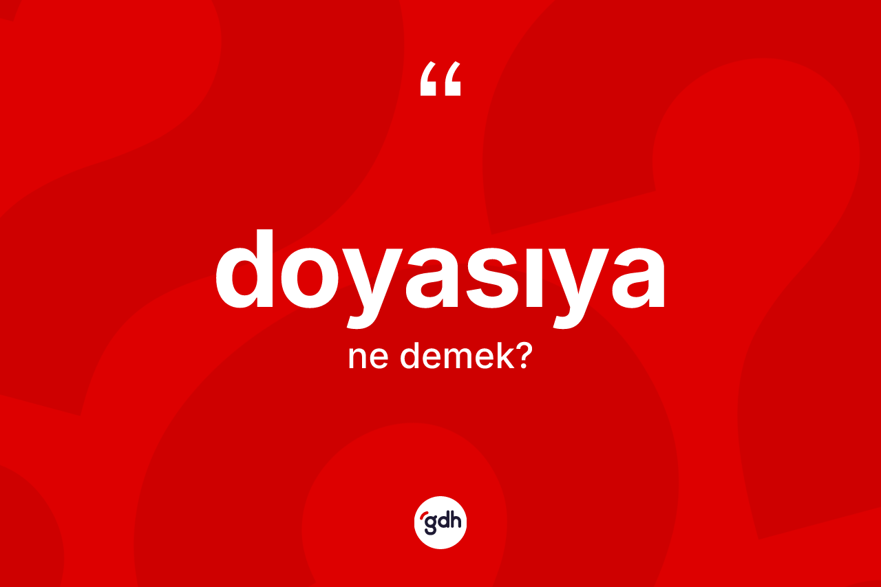 Doyasıya ne anlama gelir? Doyasıyanın TDK'ya göre anlamı nedir?