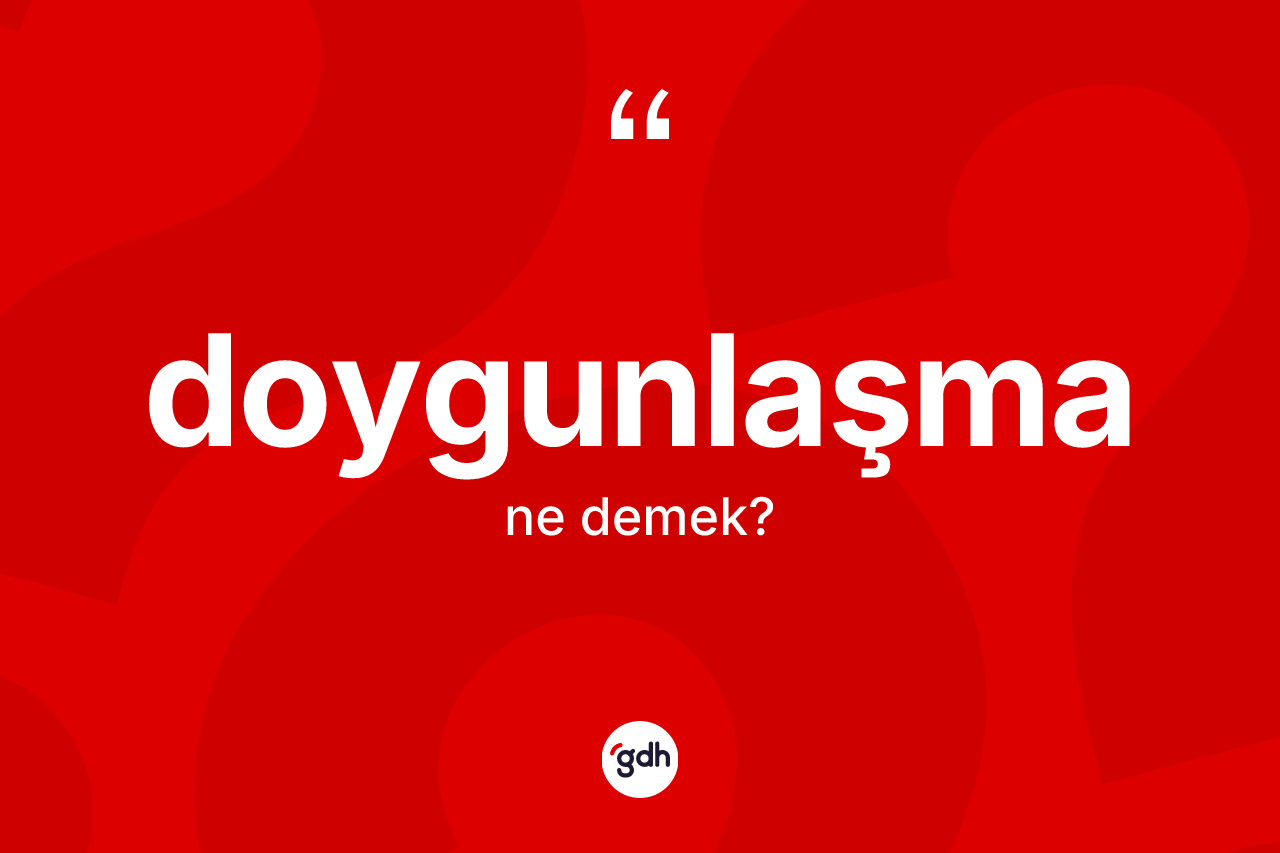 Doygunlaşma kelimesinin sözlükteki tanımı nedir? Doygunlaşmanın halk arasındaki kullanımı nasıldır?