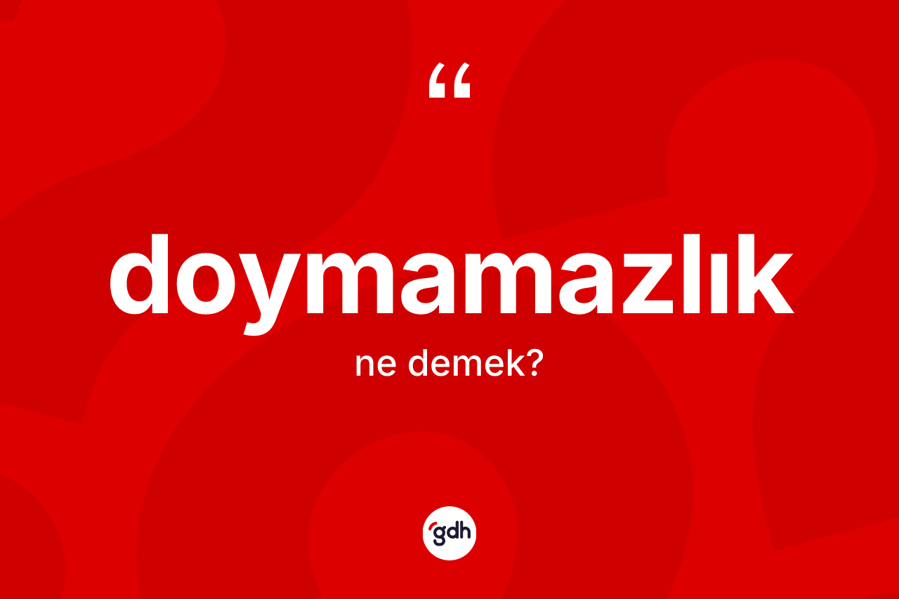 Doymamazlık kelimesi nedir? Doymamazlığın TDK'ya göre anlamı nedir?