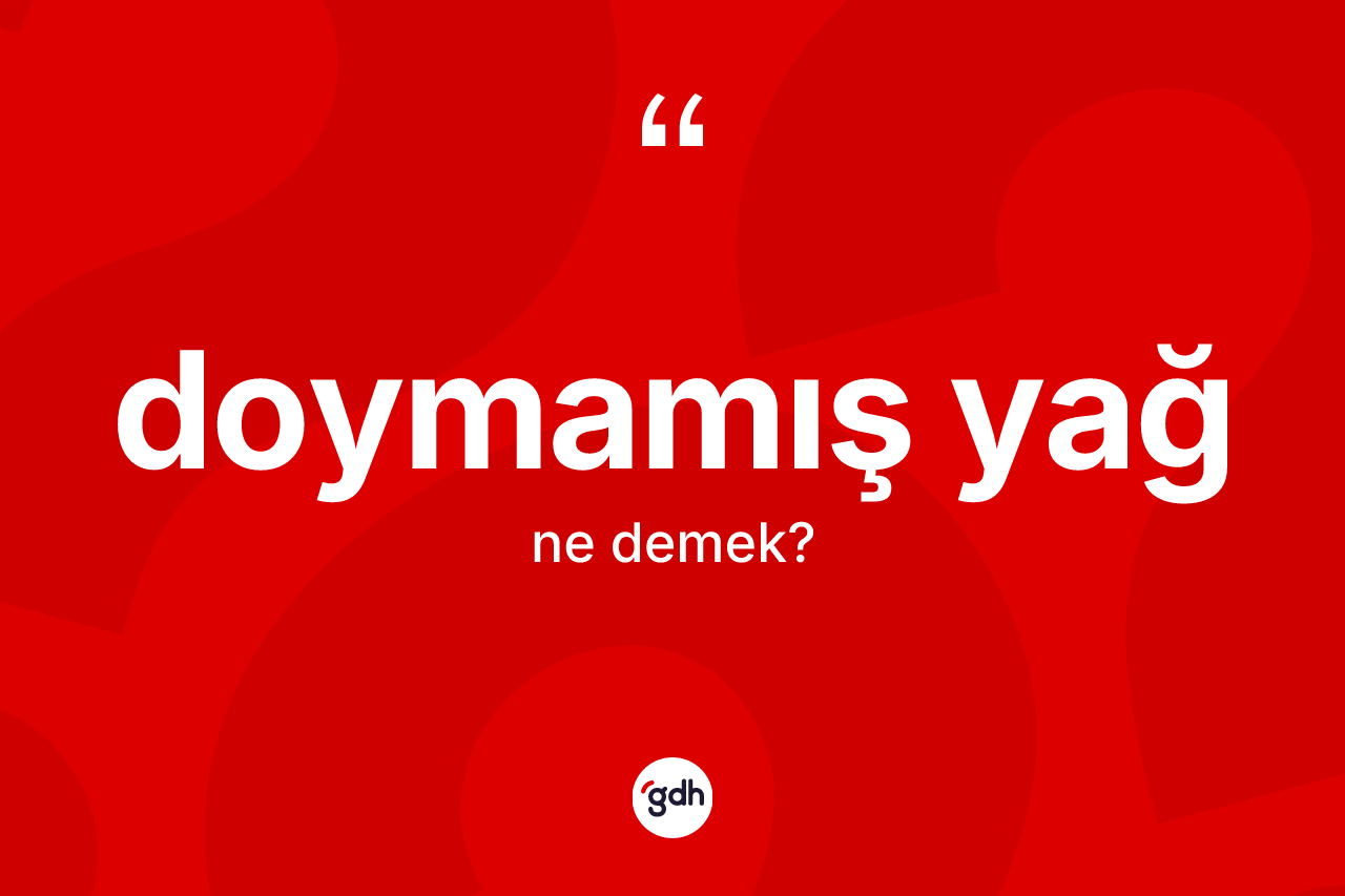Doymamış yağ nedir? Doymamış yağ kelimesinin TDK anlamı nedir?