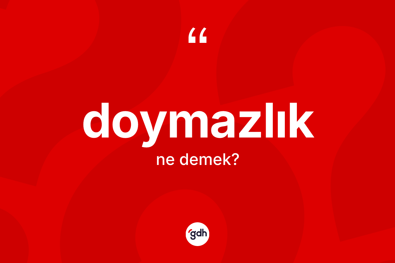 Doymazlık kelimesinin sözlükteki tanımı nedir? Doymazlığın TDK'ya göre anlamı nedir?
