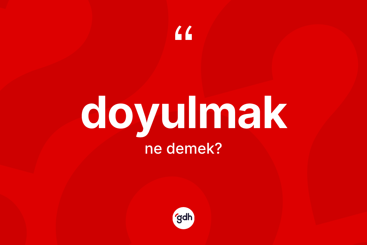 Doyulmak kelimesi nedir? Doyulmağın TDK'ya göre anlamı nedir?