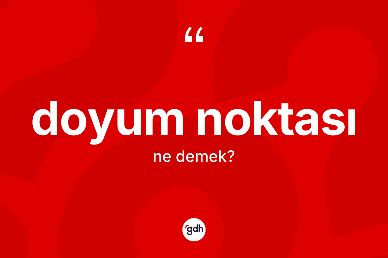 Doyum noktası kelimesinin anlamı nedir? Doyum noktasının halk arasındaki kullanımı nasıldır?