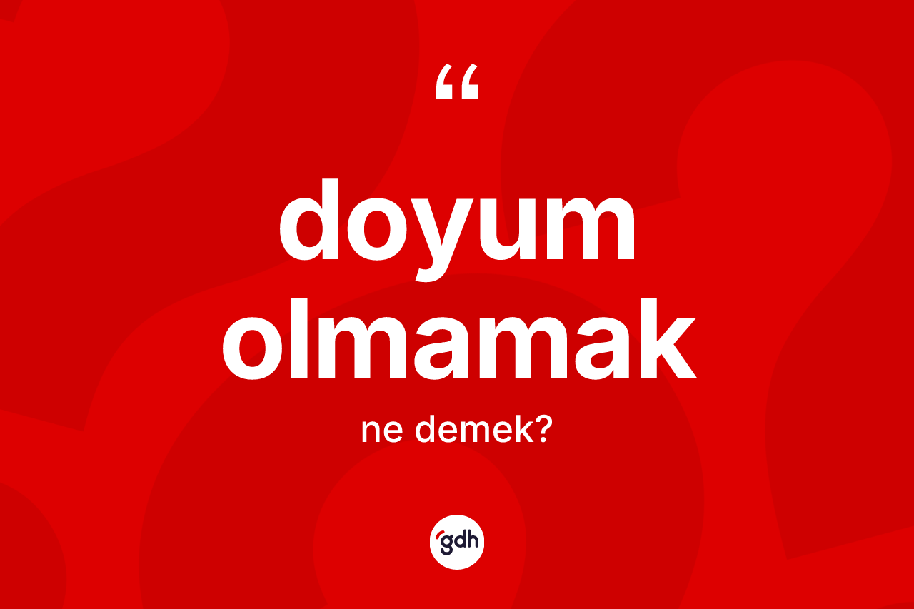 Doyum olmamak ifadesinin kısaca tanımı nedir?