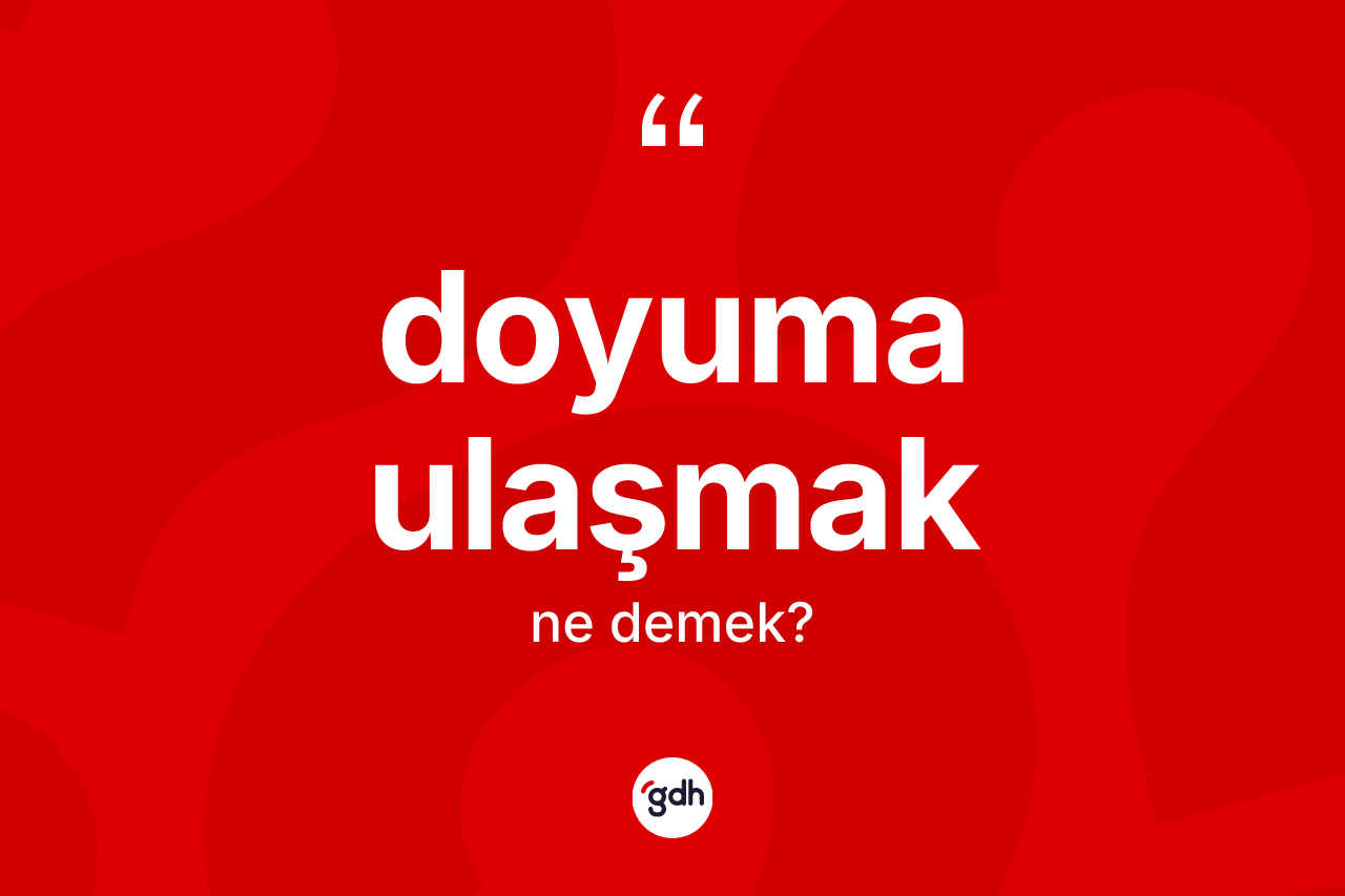 Doyuma ulaşmak nedir?