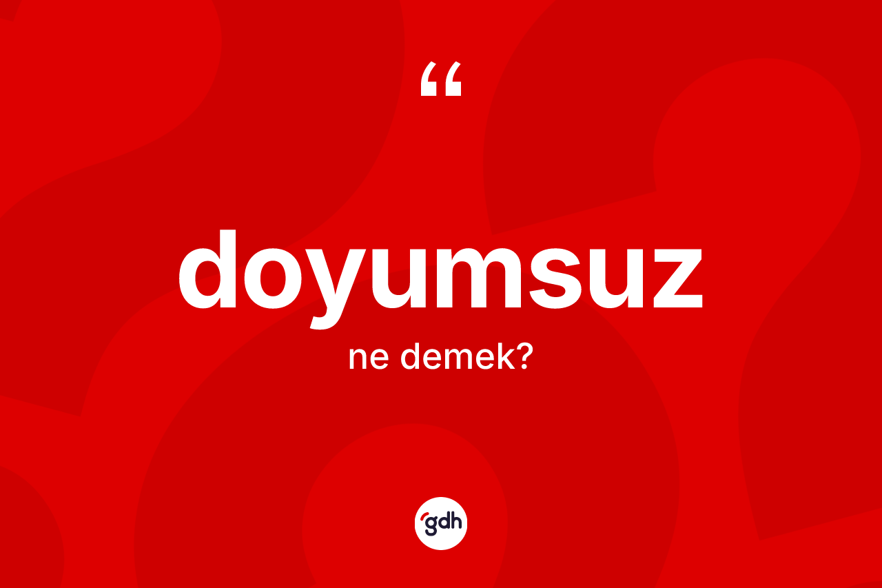 Doyumsuz kelimesinin sözlükteki tanımı nedir? Doyumsuz kelimesinin özellikleri nelerdir?