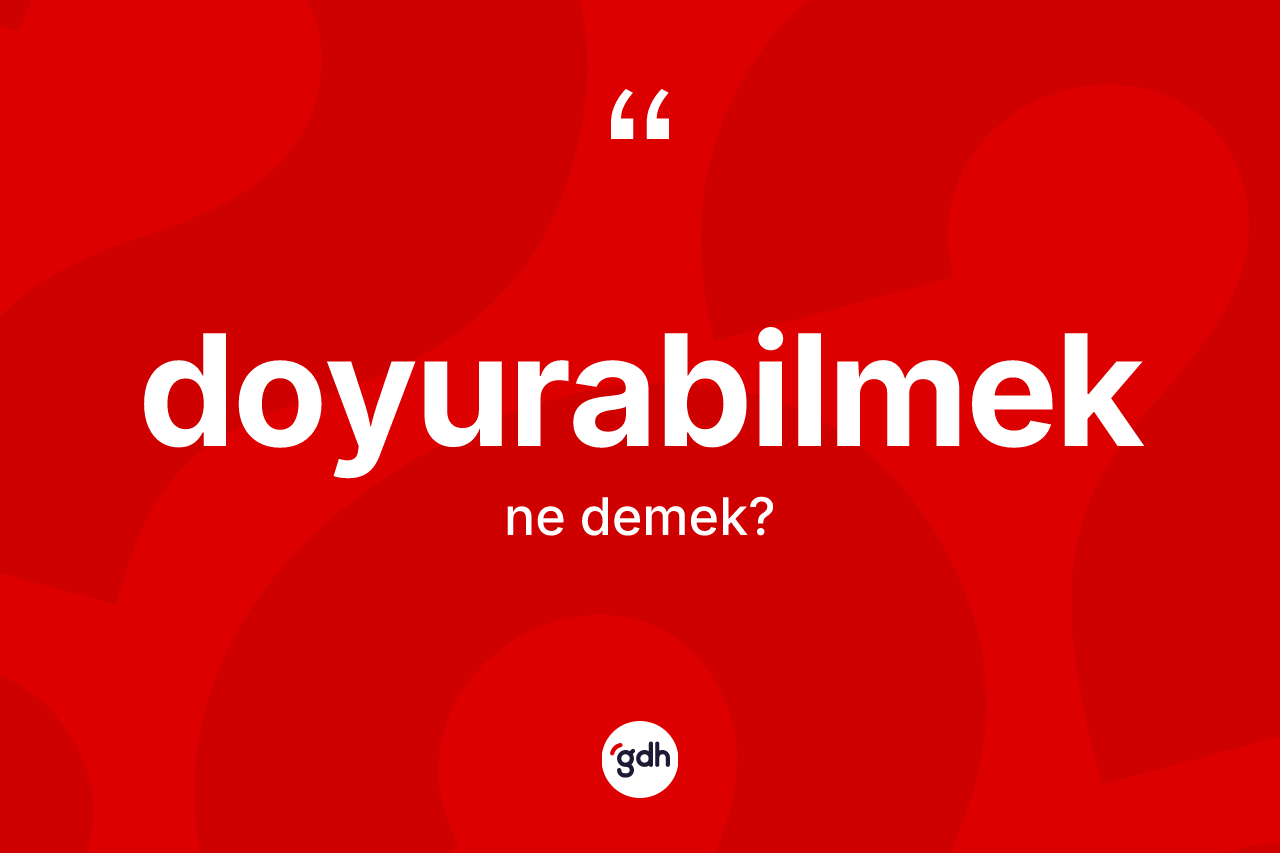 Doyurabilmek kelimesinin tanımı nedir? Doyurabilmeğin sözlükteki anlamı nedir?