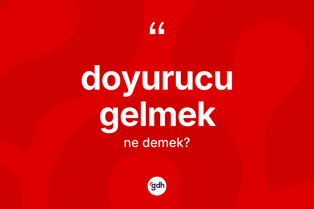 Doyurucu gelmek ifadesi ne demek?