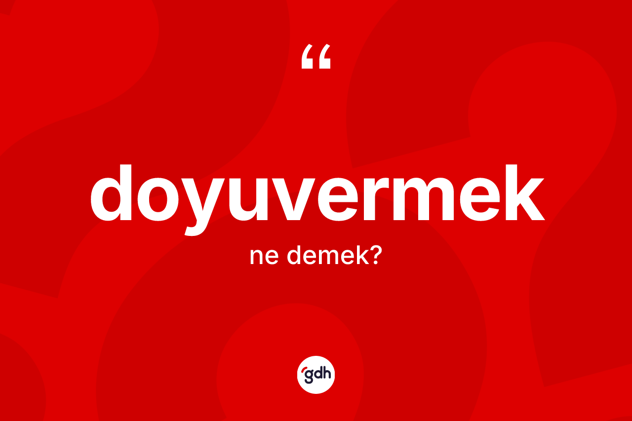 Doyuvermek kelimesinin anlamı nedir? Doyuvermeğin halk arasındaki kullanımı nasıldır?
